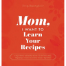 Mom, I Want to Learn Your Recipes: A Keepsake Memory Book to Gather and Preserve Your Favorite Family Recipes