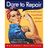 Dare to Repair: A Do-It-Herself Guide to Fixing (Almost) Anything in the Home