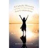 A Catholic Woman's Guide to Recovery from Codependence