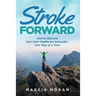 Stroke Forward: How to Become Your Own Healthcare Advocate . . . One Step at a Time