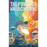 The Power of Hallucinogens: A Guide to the History and Use of Psychedelics, Including LSD, Psilocybin (Magic Mushrooms), Mescaline (Peyote), DMT,