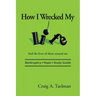 How I Wrecked My Life: And the lives of those around me
