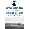Captain Charles Rawn and the Frontier Infantry in Montana