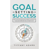 Goal Setting Success: How To Stop Procrastination, Improve Your Mental Focus, And Achieve Any Goal You Want in Life