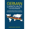 German Language for Beginners: The Ultimate Guide to Improve Your German, Learning New Skills with Phrases and Advanced Techniques from a Basic Germa
