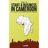 How to Start a Business in Cameroon: The Ultimate Guide to Doing Business in Cameroon