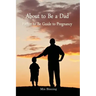 About to be a Dad: Father to be guide to pregnancy: How to be a good dad, father or parent to your child (infant to toddler). Essential t