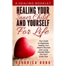 Healing Your Inner Child and Yourself For Life: Your Guide to Happiness, Healing Your Heart's Wounds and Loving Yourself When You Don't Know How