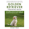 Golden Retriever Training Book: The Simple Step-by-step Guide to Golden Retriever Puppy Training: Training includes Fetch, Sit, Stay, Potty Training,