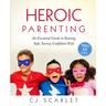 Heroic Parenting: An Essential Guide to Raising Safe, Savvy, Confident Kids