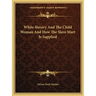 White Slavery and the Child Woman and How the Slave Mart Is Supplied