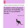 A Sketch of the Physical Structure of Australia, So Far as It Is at Present Known.