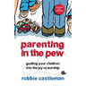 Parenting in the Pew: Guiding Your Children Into the Joy of Worship (Revised, Updated)