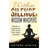 Within Silence Wisdom Whispers: "Words of Inspiration That Touch Your Heart and Soul"