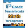 6th Grade Pennsylvania Math for Beginners: Standardized Testing and Home school Study Guide