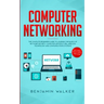 Computer Networking: The Complete Beginner's Guide to Learning the Basics of Network Security, Computer Architecture, Wireless Technology a
