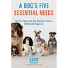 A Dog's Five Essential Needs: The Five Things Your Dog Requires to Have a Healthy and Happy Life
