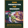 Food Preservation For Beginners: Tips And Tricks To Preserve And Can Your Favorite Food