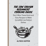 The Low Sodium Beginners' Cooking Guide: Don't Miss These Quick and Easy Recipes to Make Incredible Low Sodium Dishes