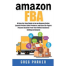 Amazon FBA: A Step-By-Step Guide to be an Amazon Seller, Launch Private Label Products and Earn Six-Figure Passive Income From You