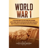 World War 1: A Captivating Guide to the First World War, Including Battle Stories from the Eastern and Western Front and How the Tr