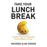 Take Your Lunch Break: Helpful Tips for Relieving Work-Related Stress
