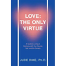Love: the Only Virtue: A Guide to Living in Harmony with Your Source, Self, and the Society