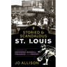 Storied & Scandalous St. Louis: A History of Breweries, Baseball, Prejudice, and Protest
