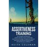 Assertiveness Training: The complete workbook for women and men to learn outstanding assertiveness strategies. Change your behavior, stand up for your