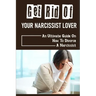 Get Rid Of Your Narcissist Lover: An Ultimate Guide On How To Divorce A Narcissist: How To Divorce A Narcissist