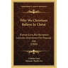 Why We Christians Believe In Christ: Bishop Gore's Bampton Lectures Shortened For Popular Use (1904)