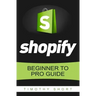 Shopify: Beginner to Pro Guide - The Comprehensive Guide: (Shopify, Shopify Pro, Shopify Store, Shopify Dropshipping, Shopify Beginners Guide)
