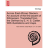 Across East African Glaciers. An account of the first ascent of Kilimanjaro. Translated from the German by E. H. S. Calder. With illustrations and map