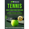 Tennis: Guide to Mastering Your Game- Strategies, Equipment, and Drills To Becoming a Complete Tennis Player