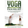Yoga for Pain Relief: Yoga Back Pain, Neck Pain, Shoulder Pain, Finally Find Relief From Your Acute or Chronic Pain
