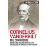 Cornelius Vanderbilt - The Commodore: Insight and Analysis Into the Life and Success of America's First Tycoon