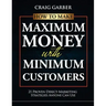 How To Make Maximum Money With Minimum Customers: 21 Proven Direct-Marketing Strategies ANYONE Can Use!