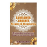 Sunflower Crochet Accents and Accessories: 10 Fun and Decorative Sunflower Designs for the Home and to Wear