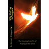 Why We Pray In Tongues: The Amazing Benefits of Praying in the Spirit