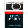Leica D-Lux 7: The Users Guide to Mastering Leica D-Lux 7 for Beginners and Expert