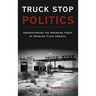 Truck Stop Politics: Understanding the Emerging Force of Working Class America