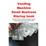 Vending Machine Small Business Startup book: Secrets to discount startup business supplies, fundraising & expert home business plan