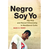 Negro Soy Yo: Hip Hop and Raced Citizenship in Neoliberal Cuba