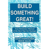 Build Something Great!: Your Reference Manual of the Best Tips for Startups