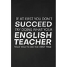 If At First You Don't Succeed Try Doing What Your English Teacher Told You To Do The First Time: Thank You Gift For English Teacher Great for Teacher