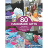 80 Handmade Gifts: Year-Round Projects to Cook, Crochet, Knit, Sew & More!