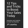 12 Tips and Tricks to Boost Your Sales Today: Innovation and Creativity to Grow Your Business