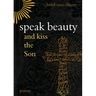 Speak Beauty and Kiss the Son: Poems