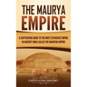 The Maurya Empire: A Captivating Guide to the Most Expansive Empire in Ancient India