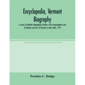 Encyclopedia, Vermont biography; a series of authentic biographical sketches of the representative men of Vermont and sons of Vermont in other states.